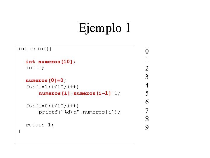 Ejemplo 1 int main(){ int numeros[10]; int i; numeros[0]=0; for(i=1; i<10; i++) numeros[i]=numeros[i-1]+1; for(i=0;