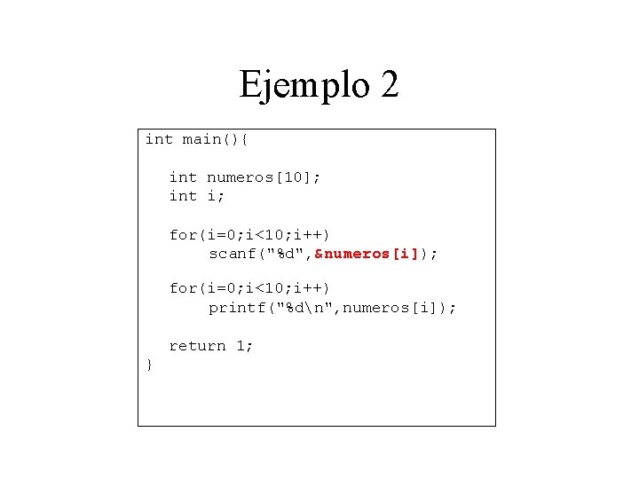 Ejemplo 2 int main(){ int numeros[10]; int i; for(i=0; i<10; i++) scanf("%d", &numeros[i]); for(i=0;