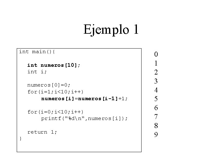 Ejemplo 1 int main(){ int numeros[10]; int i; numeros[0]=0; for(i=1; i<10; i++) numeros[i]=numeros[i-1]+1; for(i=0;