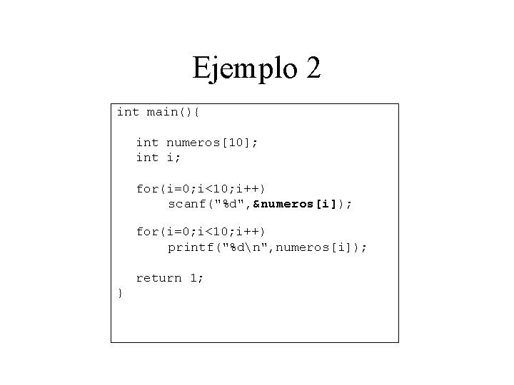 Ejemplo 2 int main(){ int numeros[10]; int i; for(i=0; i<10; i++) scanf("%d", &numeros[i]); for(i=0;