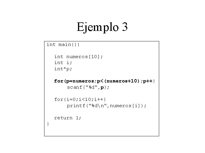 Ejemplo 3 int main(){ int numeros[10]; int i; int*p; for(p=numeros; p<(numeros+10); p++) scanf("%d", p);