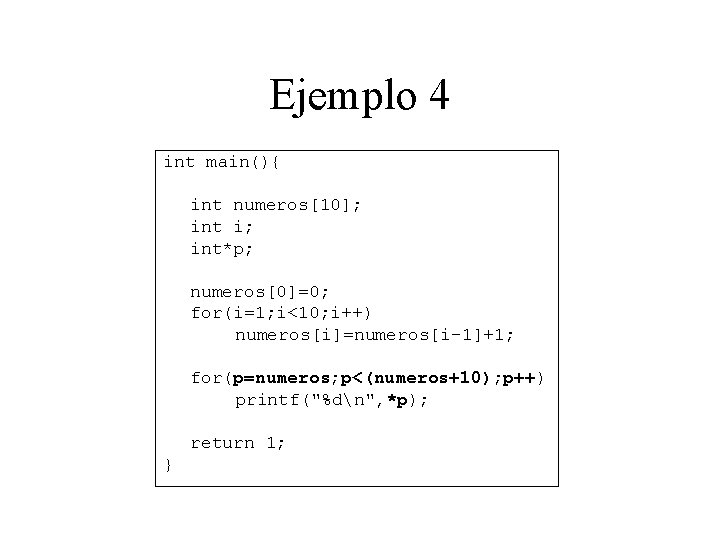 Ejemplo 4 int main(){ int numeros[10]; int i; int*p; numeros[0]=0; for(i=1; i<10; i++) numeros[i]=numeros[i-1]+1;