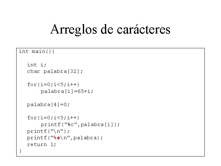 Arreglos de carácteres int main(){ int i; char palabra[32]; for(i=0; i<5; i++) palabra[i]=65+i; palabra[4]=0;