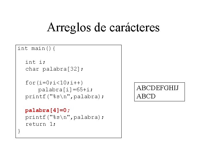 Arreglos de carácteres int main(){ int i; char palabra[32]; for(i=0; i<10; i++) palabra[i]=65+i; printf("%sn",