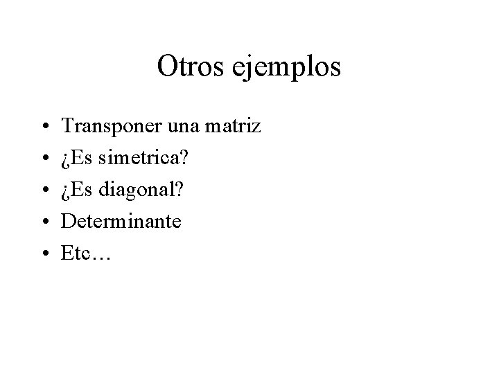 Otros ejemplos • • • Transponer una matriz ¿Es simetrica? ¿Es diagonal? Determinante Etc…