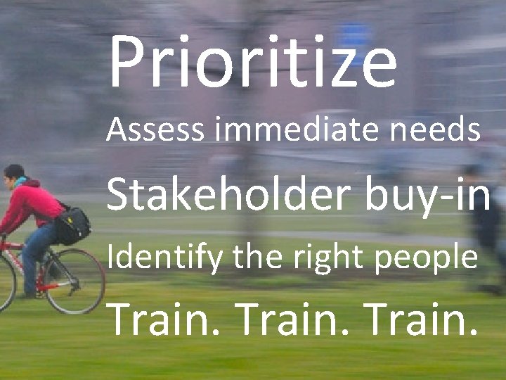 Prioritize Assess immediate needs Stakeholder buy-in Identify the right people Train. 