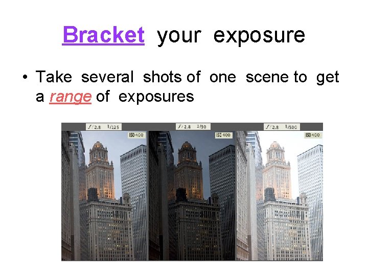 Bracket your exposure • Take several shots of one scene to get a range