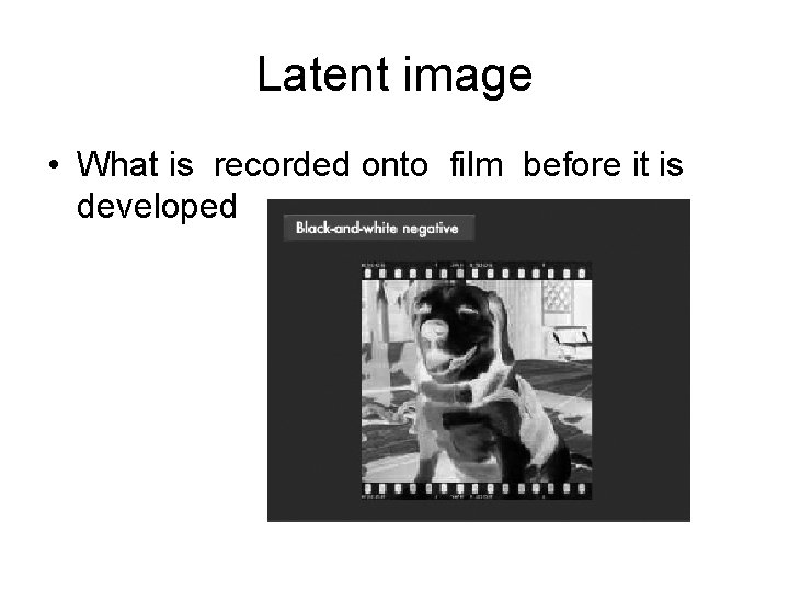 Latent image • What is recorded onto film before it is developed 