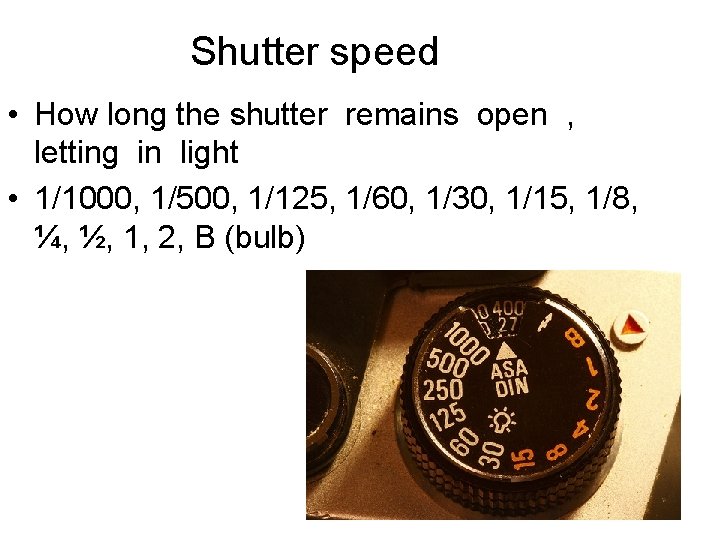 Shutter speed • How long the shutter remains open , letting in light •