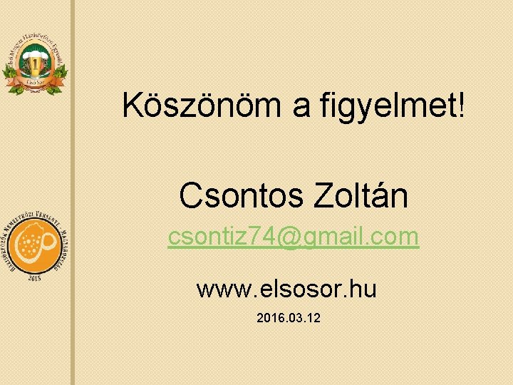 Köszönöm a figyelmet! Csontos Zoltán csontiz 74@gmail. com www. elsosor. hu 2016. 03. 12 Köszönöm a figyelmet! Csontos Zoltán csontiz 74@gmail. com www. elsosor. hu 2016. 03. 12
