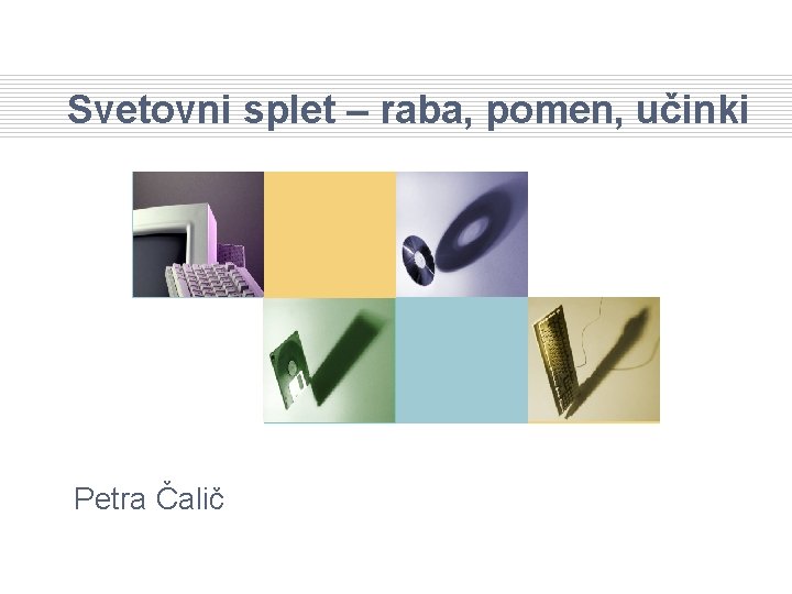 Svetovni splet – raba, pomen, učinki Petra Čalič 