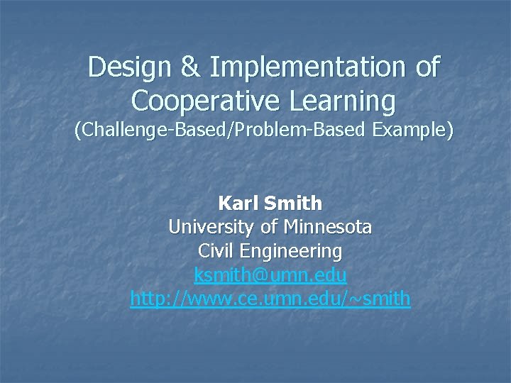 Design & Implementation of Cooperative Learning (Challenge-Based/Problem-Based Example) Karl Smith University of Minnesota Civil