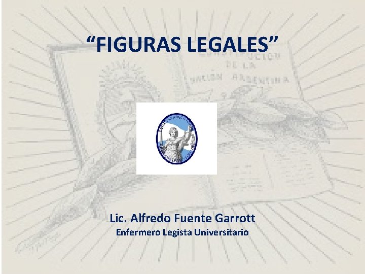 “FIGURAS LEGALES” Lic. Alfredo Fuente Garrott Enfermero Legista Universitario 