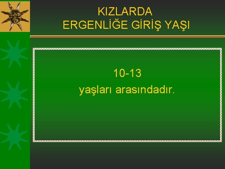 KIZLARDA ERGENLİĞE GİRİŞ YAŞI 10 -13 yaşları arasındadır. 