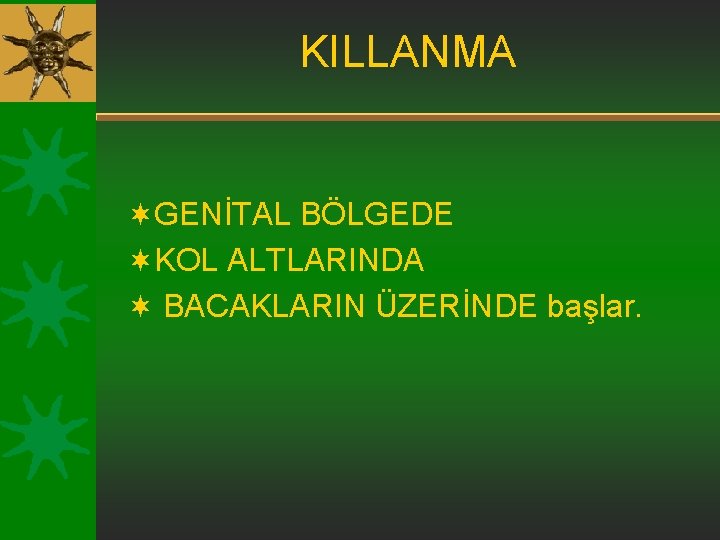 KILLANMA ¬GENİTAL BÖLGEDE ¬KOL ALTLARINDA ¬ BACAKLARIN ÜZERİNDE başlar. KILLANMA ¬GENİTAL BÖLGEDE ¬KOL ALTLARINDA ¬ BACAKLARIN ÜZERİNDE başlar.