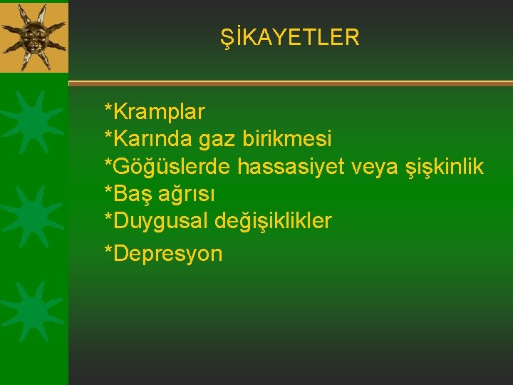 ŞİKAYETLER *Kramplar *Karında gaz birikmesi *Göğüslerde hassasiyet veya şişkinlik *Baş ağrısı *Duygusal değişiklikler *Depresyon ŞİKAYETLER *Kramplar *Karında gaz birikmesi *Göğüslerde hassasiyet veya şişkinlik *Baş ağrısı *Duygusal değişiklikler *Depresyon