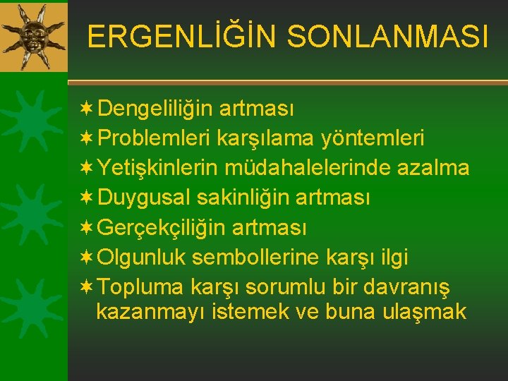 ERGENLİĞİN SONLANMASI ¬Dengeliliğin artması ¬Problemleri karşılama yöntemleri ¬Yetişkinlerin müdahalelerinde azalma ¬Duygusal sakinliğin artması ¬Gerçekçiliğin ERGENLİĞİN SONLANMASI ¬Dengeliliğin artması ¬Problemleri karşılama yöntemleri ¬Yetişkinlerin müdahalelerinde azalma ¬Duygusal sakinliğin artması ¬Gerçekçiliğin