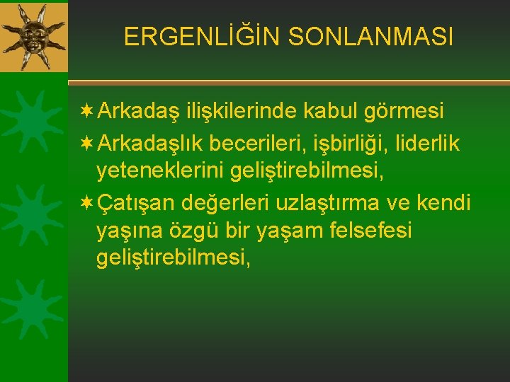 ERGENLİĞİN SONLANMASI ¬Arkadaş ilişkilerinde kabul görmesi ¬Arkadaşlık becerileri, işbirliği, liderlik yeteneklerini geliştirebilmesi, ¬Çatışan değerleri