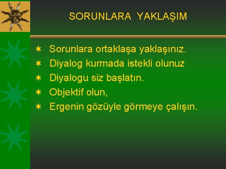 SORUNLARA YAKLAŞIM ¬ ¬ ¬ Sorunlara ortaklaşa yaklaşınız. Diyalog kurmada istekli olunuz Diyalogu siz