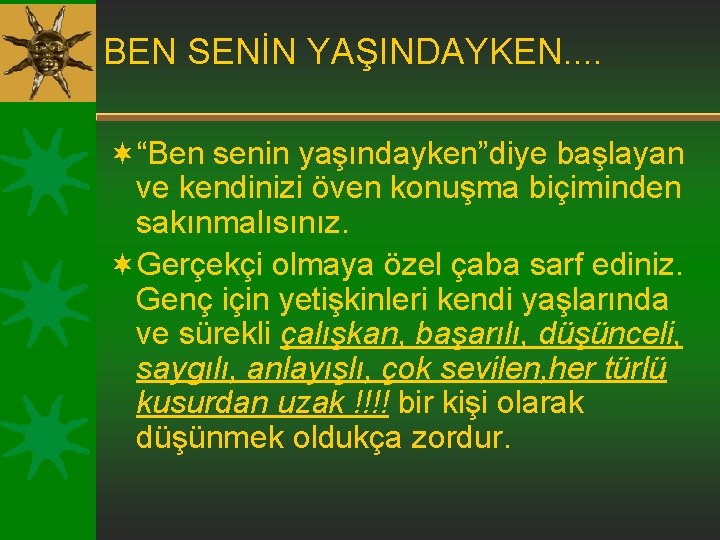 BEN SENİN YAŞINDAYKEN. . ¬“Ben senin yaşındayken”diye başlayan ve kendinizi öven konuşma biçiminden sakınmalısınız.