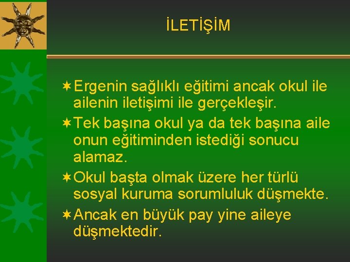 İLETİŞİM ¬Ergenin sağlıklı eğitimi ancak okul ile ailenin iletişimi ile gerçekleşir. ¬Tek başına okul İLETİŞİM ¬Ergenin sağlıklı eğitimi ancak okul ile ailenin iletişimi ile gerçekleşir. ¬Tek başına okul