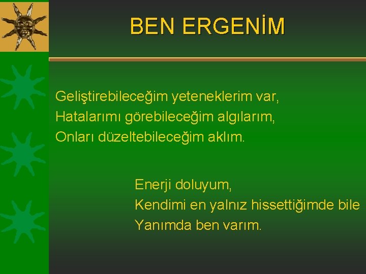 BEN ERGENİM Geliştirebileceğim yeteneklerim var, Hatalarımı görebileceğim algılarım, Onları düzeltebileceğim aklım. Enerji doluyum, Kendimi