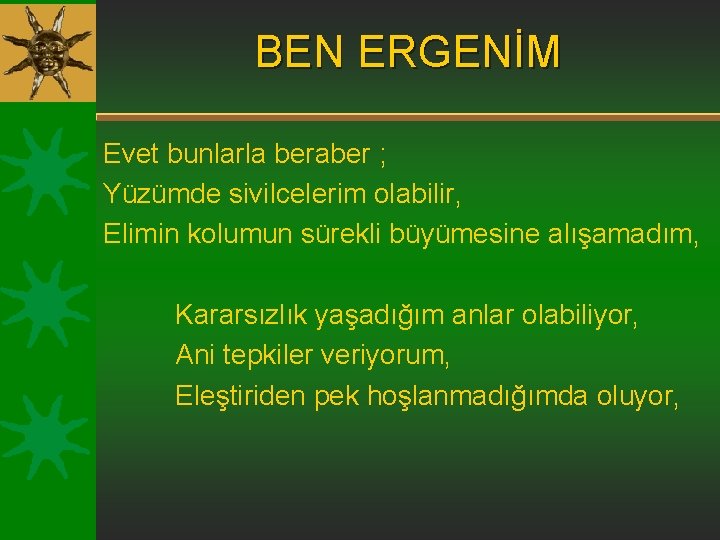 BEN ERGENİM Evet bunlarla beraber ; Yüzümde sivilcelerim olabilir, Elimin kolumun sürekli büyümesine alışamadım, BEN ERGENİM Evet bunlarla beraber ; Yüzümde sivilcelerim olabilir, Elimin kolumun sürekli büyümesine alışamadım,
