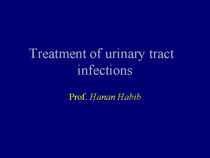 Treatment of urinary tract infections Prof. Hanan Habib 