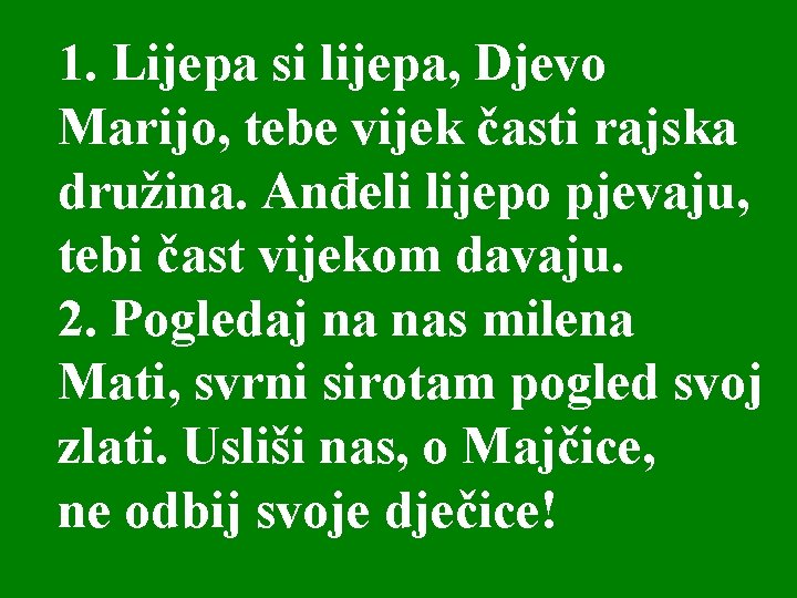 1. Lijepa si lijepa, Djevo Marijo, tebe vijek časti rajska družina. Anđeli lijepo pjevaju,