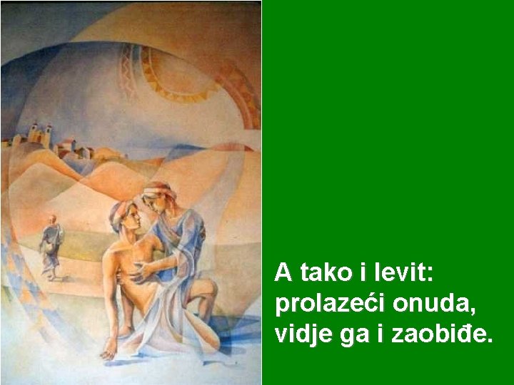 A tako i levit: prolazeći onuda, vidje ga i zaobiđe. 