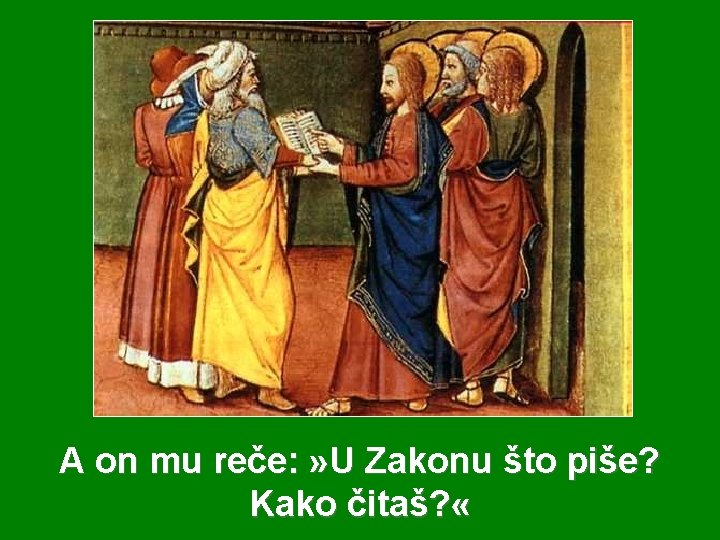 A on mu reče: » U Zakonu što piše? Kako čitaš? « 