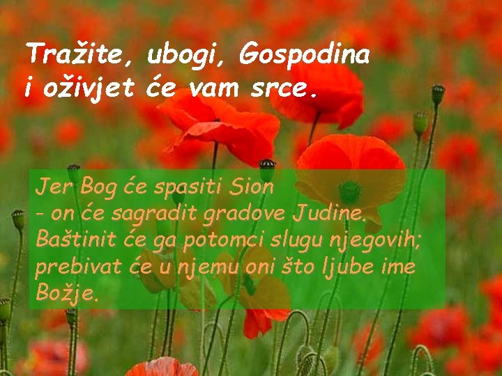Tražite, ubogi, Gospodina i oživjet će vam srce. Jer Bog će spasiti Sion -