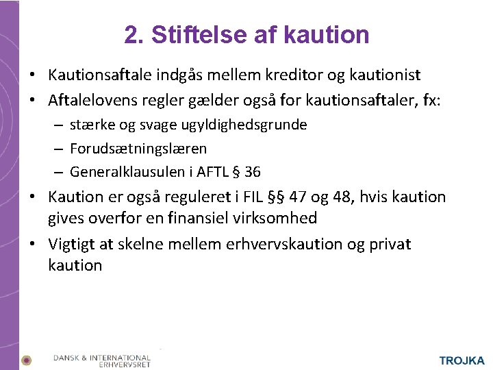 2. Stiftelse af kaution • Kautionsaftale indgås mellem kreditor og kautionist • Aftalelovens regler 2. Stiftelse af kaution • Kautionsaftale indgås mellem kreditor og kautionist • Aftalelovens regler