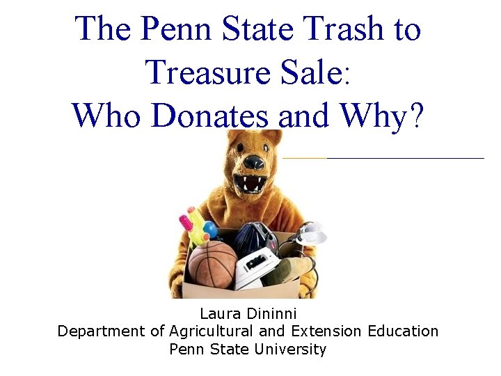 The Penn State Trash to Treasure Sale: Who Donates and Why? Laura Dininni Department