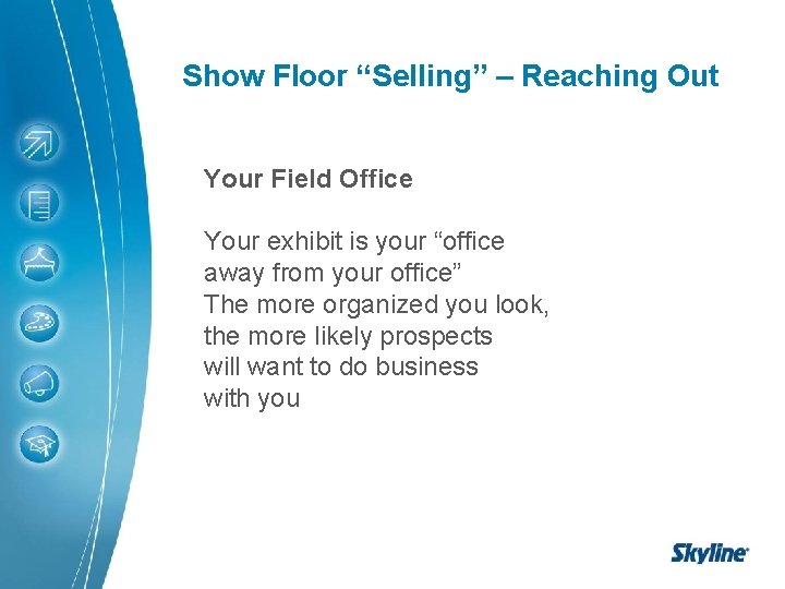 Show Floor “Selling” – Reaching Out Your Field Office Your exhibit is your “office