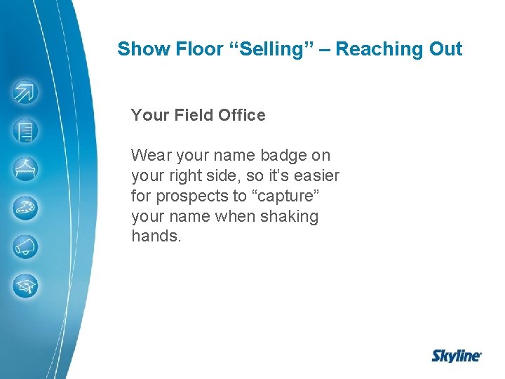 Show Floor “Selling” – Reaching Out Your Field Office Wear your name badge on Show Floor “Selling” – Reaching Out Your Field Office Wear your name badge on