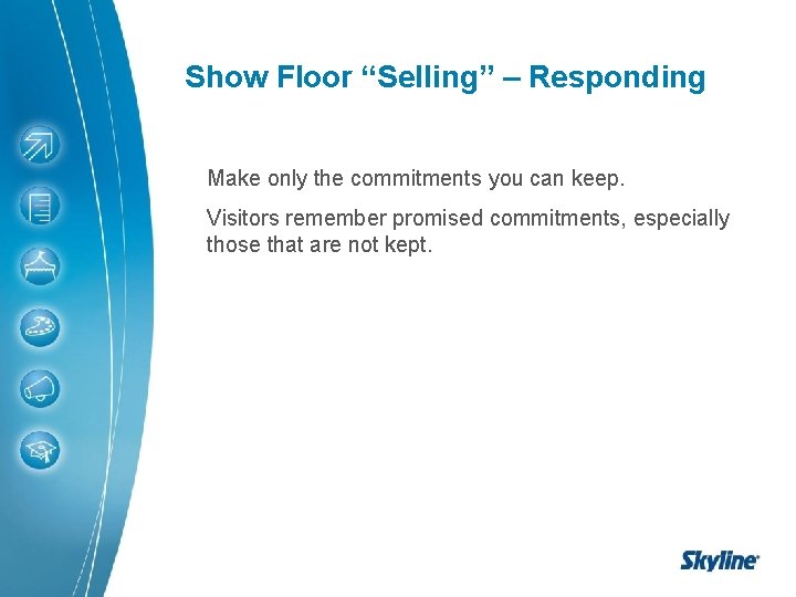 Show Floor “Selling” – Responding Make only the commitments you can keep. Visitors remember