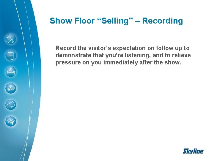 Show Floor “Selling” – Recording Record the visitor’s expectation on follow up to demonstrate