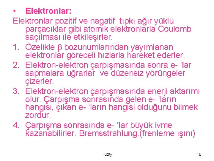  • Elektronlar: Elektronlar pozitif ve negatif tıpkı ağır yüklü parçacıklar gibi atomik elektronlarla