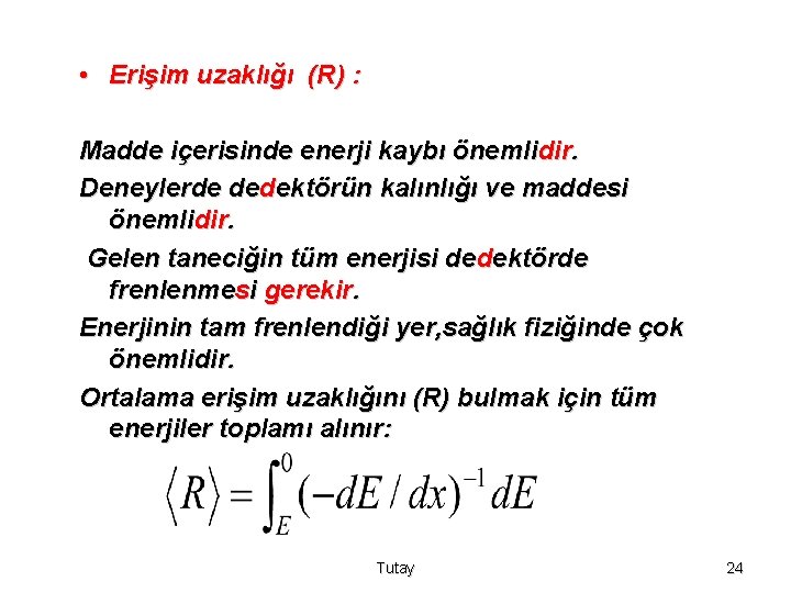  • Erişim uzaklığı (R) : Madde içerisinde enerji kaybı önemlidir. Deneylerde dedektörün kalınlığı