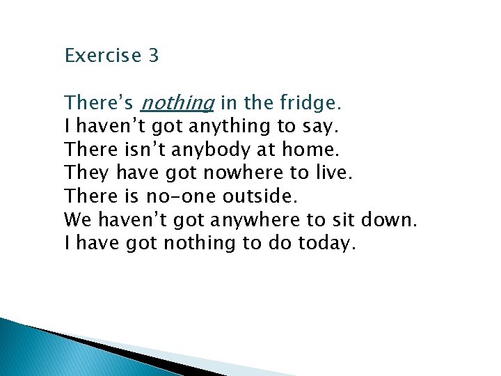 Exercise 3 There’s nothing in the fridge. I haven’t got anything to say. There