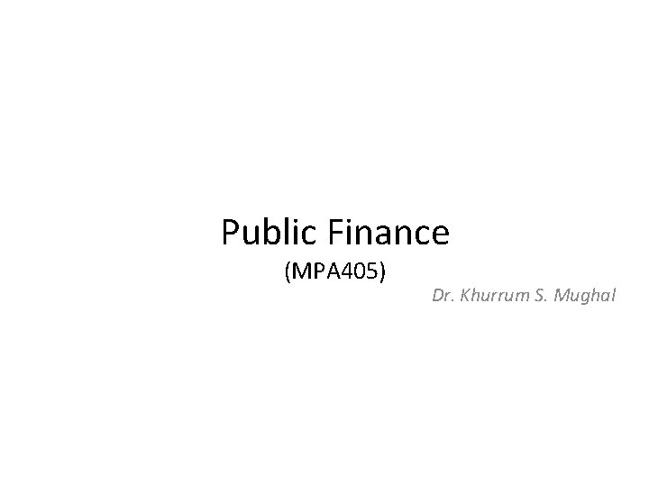Public Finance (MPA 405) Dr. Khurrum S. Mughal 