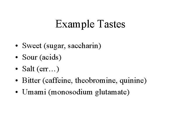 Example Tastes • • • Sweet (sugar, saccharin) Sour (acids) Salt (err…) Bitter (caffeine,