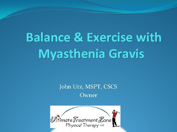Balance & Exercise with Myasthenia Gravis John Utz, MSPT, CSCS Owner 