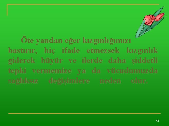 Öte yandan eğer kızgınlığımızı bastırır, hiç ifade etmezsek kızgınlık giderek büyür ve ilerde daha