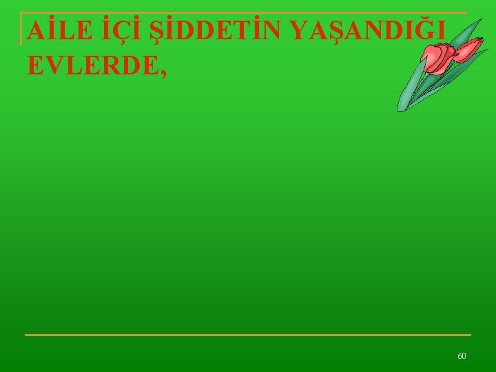 AİLE İÇİ ŞİDDETİN YAŞANDIĞI EVLERDE, 60 