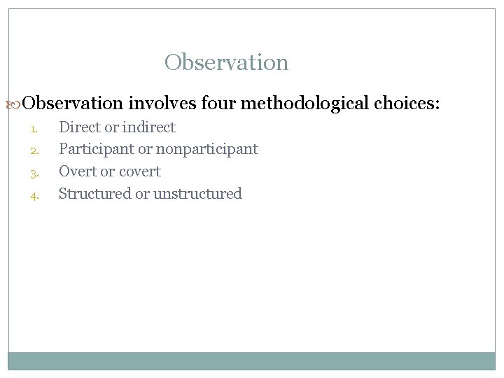 Observation involves four methodological choices: 1. 2. 3. 4. Direct or indirect Participant or