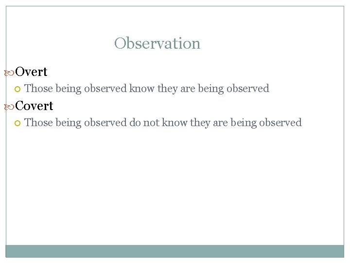 Observation Overt Those being observed know they are being observed Covert Those being observed