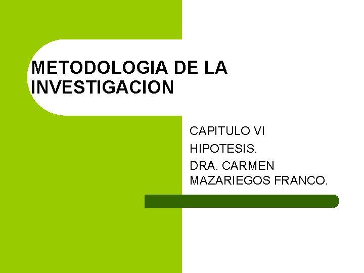 METODOLOGIA DE LA INVESTIGACION CAPITULO VI HIPOTESIS. DRA. CARMEN MAZARIEGOS FRANCO. 