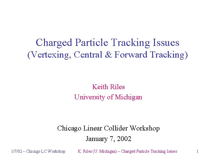 Charged Particle Tracking Issues (Vertexing, Central & Forward Tracking) Keith Riles University of Michigan